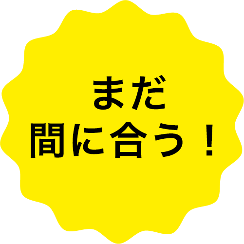 まだ間に合う！