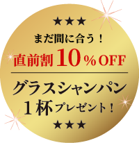 直前割！10％OFF＆シャンパン1杯プレゼント！